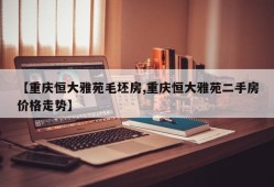 【重庆恒大雅苑毛坯房,重庆恒大雅苑二手房价格走势】