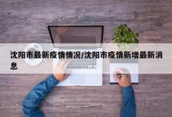 沈阳市最新疫情情况/沈阳市疫情新增最新消息