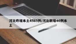 河北昨增本土4585例/河北新增46例本土