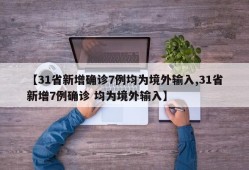 【31省新增确诊7例均为境外输入,31省新增7例确诊 均为境外输入】