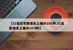 【31省区市新增本土确诊108例,31省新增本土确诊107例i】