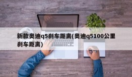 新款奥迪q5刹车距离(奥迪q5100公里刹车距离)