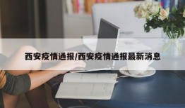 西安疫情通报/西安疫情通报最新消息