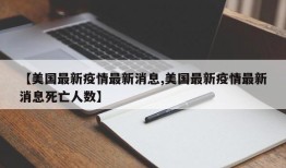 【美国最新疫情最新消息,美国最新疫情最新消息死亡人数】