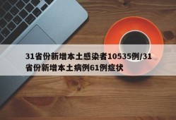 31省份新增本土感染者10535例/31省份新增本土病例61例症状
