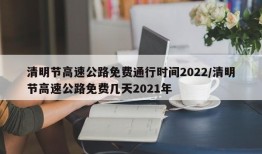 清明节高速公路免费通行时间2022/清明节高速公路免费几天2021年