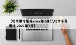 【北京限行尾号2022年7月份,北京车号限行 2021年7月】