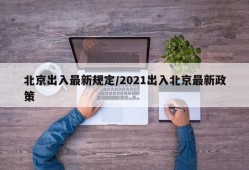 北京出入最新规定/2021出入北京最新政策