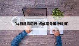 【成都尾号限行,成都尾号限行时间】