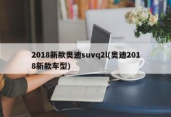 2018新款奥迪suvq2l(奥迪2018新款车型)
