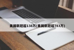 美国新冠超138万(美国新冠超783万)