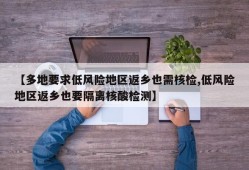 【多地要求低风险地区返乡也需核检,低风险地区返乡也要隔离核酸检测】