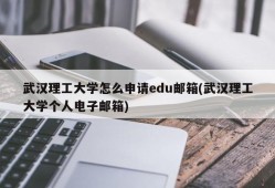 武汉理工大学怎么申请edu邮箱(武汉理工大学个人电子邮箱)
