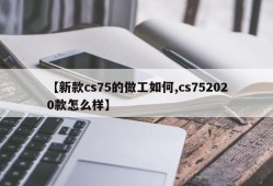 【新款cs75的做工如何,cs752020款怎么样】