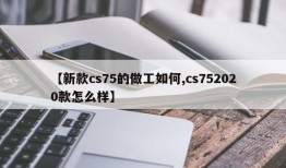 【新款cs75的做工如何,cs752020款怎么样】