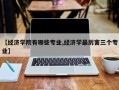 【经济学院有哪些专业,经济学最厉害三个专业】