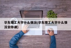 华东理工大学什么情况(华东理工大学什么情况会停课)