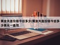 黄金大盘价格今日多少/黄金大盘价格今日多少美元一盎司