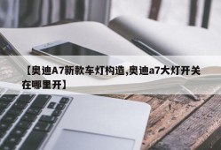 【奥迪A7新款车灯构造,奥迪a7大灯开关在哪里开】