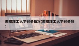 西安理工大学财务情况(西安理工大学财务部)