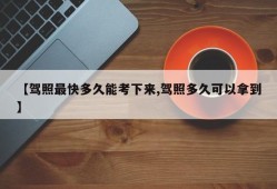 【驾照最快多久能考下来,驾照多久可以拿到】
