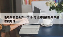 毛坯房要怎么弄一下墙(毛坯房墙面最简单最省钱处理)
