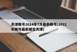 天津限号2024年7月最新限号(2021年限号最新规定天津)