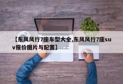 【东风风行7座车型大全,东风风行7座suv报价图片与配置】
