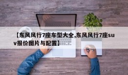 【东风风行7座车型大全,东风风行7座suv报价图片与配置】