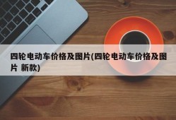 四轮电动车价格及图片(四轮电动车价格及图片 新款)