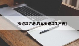 【变速箱产地,汽车变速箱生产商】