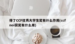 得了CCF优秀大学生奖有什么作用(ccfnoi获奖有什么用)