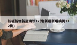新疆新增新冠确诊17例(新疆新增病例112例)