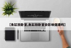 【鱼缸放卧室,鱼缸放卧室会影响健康吗】