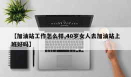 【加油站工作怎么样,40岁女人去加油站上班好吗】