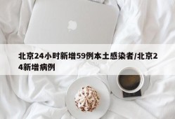 北京24小时新增59例本土感染者/北京24新增病例