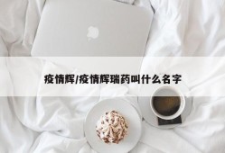 疫情辉/疫情辉瑞药叫什么名字