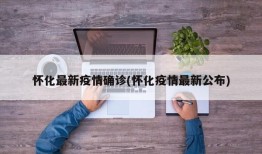 怀化最新疫情确诊(怀化疫情最新公布)