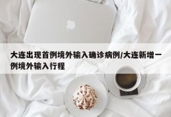 大连出现首例境外输入确诊病例/大连新增一例境外输入行程