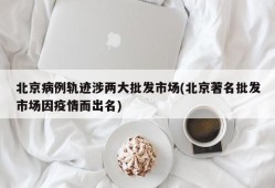 北京病例轨迹涉两大批发市场(北京著名批发市场因疫情而出名)