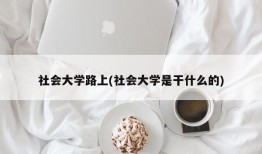 社会大学路上(社会大学是干什么的)