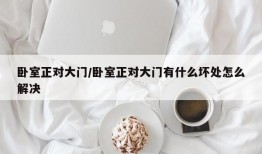 卧室正对大门/卧室正对大门有什么坏处怎么解决