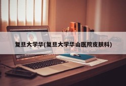 复旦大学华(复旦大学华山医院皮肤科)