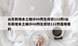 山东新增本土确诊66例无症状112例/山东新增本土确诊66例无症状112例是哪里的