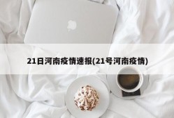 21日河南疫情速报(21号河南疫情)