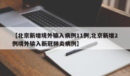 【北京新增境外输入病例11例,北京新增2例境外输入新冠肺炎病例】