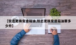 【锐志更换变速箱油,锐志更换变速箱油要多少升】
