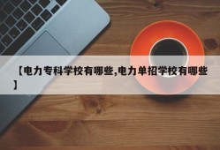 【电力专科学校有哪些,电力单招学校有哪些】