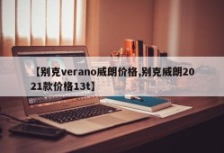 【别克verano威朗价格,别克威朗2021款价格13t】