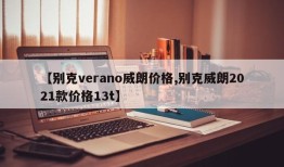 【别克verano威朗价格,别克威朗2021款价格13t】